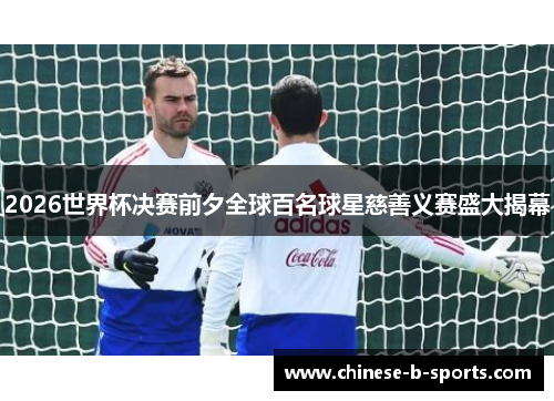 2026世界杯决赛前夕全球百名球星慈善义赛盛大揭幕 2026世界杯决赛前夕全球百名球星慈善义赛盛大揭幕