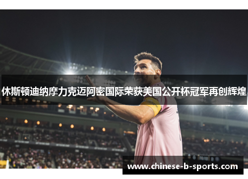 休斯顿迪纳摩力克迈阿密国际荣获美国公开杯冠军再创辉煌