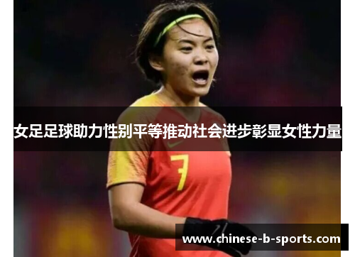 女足足球助力性别平等推动社会进步彰显女性力量 女足足球助力性别平等推动社会进步彰显女性力量