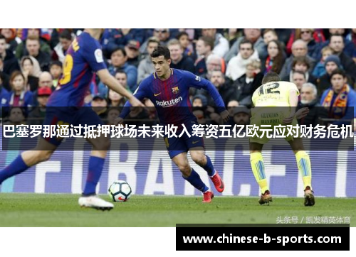 巴塞罗那通过抵押球场未来收入筹资五亿欧元应对财务危机