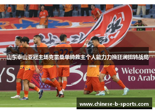 山东泰山亚冠主场克雷桑单骑救主个人能力力挽狂澜扭转战局 山东泰山亚冠主场克雷桑单骑救主个人能力力挽狂澜扭转战局