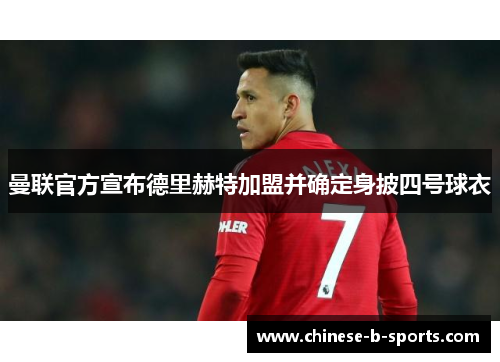 曼联官方宣布德里赫特加盟并确定身披四号球衣 曼联官方宣布德里赫特加盟并确定身披四号球衣