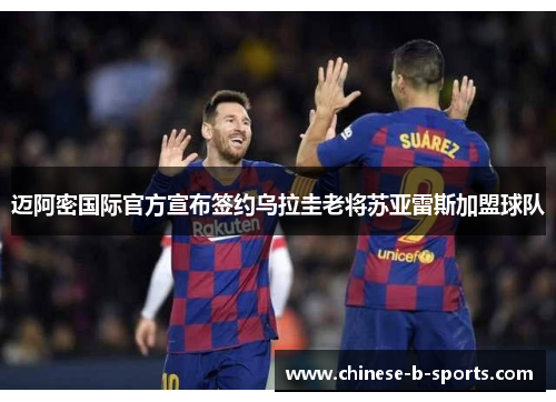 迈阿密国际官方宣布签约乌拉圭老将苏亚雷斯加盟球队