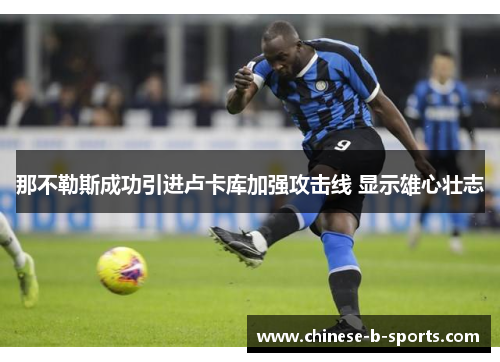 那不勒斯成功引进卢卡库加强攻击线 显示雄心壮志