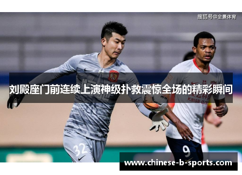 刘殿座门前连续上演神级扑救震惊全场的精彩瞬间