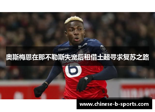 奥斯梅恩在那不勒斯失宠后租借土超寻求复苏之路