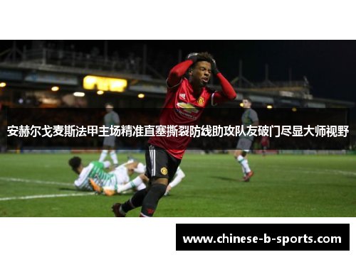 安赫尔戈麦斯法甲主场精准直塞撕裂防线助攻队友破门尽显大师视野