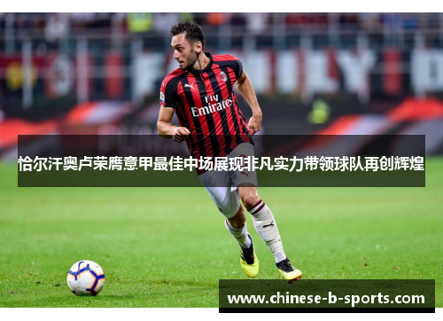 恰尔汗奥卢荣膺意甲最佳中场展现非凡实力带领球队再创辉煌