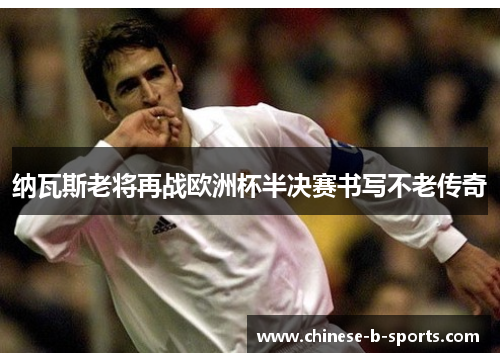 纳瓦斯老将再战欧洲杯半决赛书写不老传奇