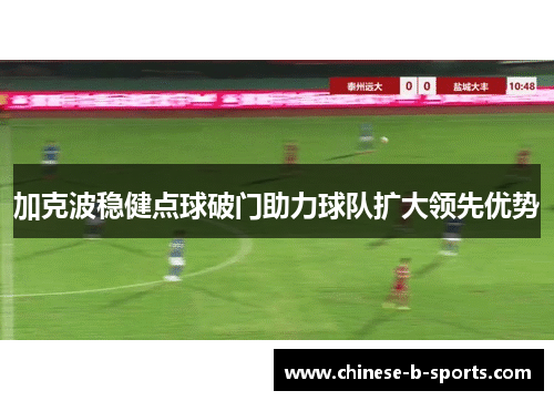 加克波稳健点球破门助力球队扩大领先优势