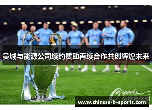 曼城与能源公司续约赞助再续合作共创辉煌未来 曼城与能源公司续约赞助再续合作共创辉煌未来