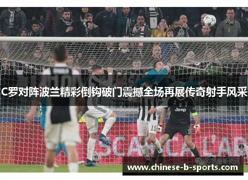C罗对阵波兰精彩倒钩破门震撼全场再展传奇射手风采 C罗对阵波兰精彩倒钩破门震撼全场再展传奇射手风采