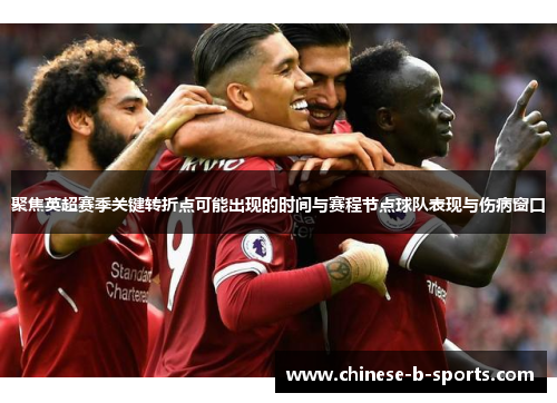 聚焦英超赛季关键转折点可能出现的时间与赛程节点球队表现与伤病窗口 聚焦英超赛季关键转折点可能出现的时间与赛程节点球队表现与伤病窗口