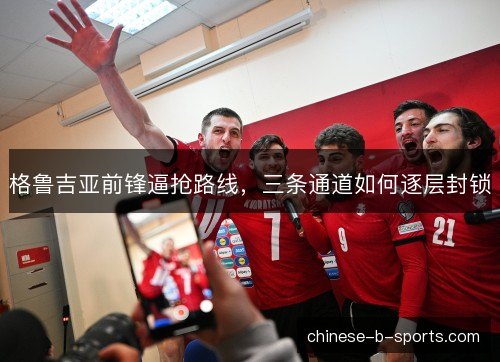 格鲁吉亚前锋逼抢路线，三条通道如何逐层封锁