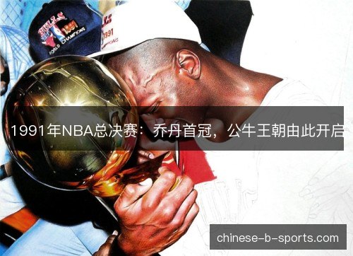 1991年NBA总决赛：乔丹首冠，公牛王朝由此开启